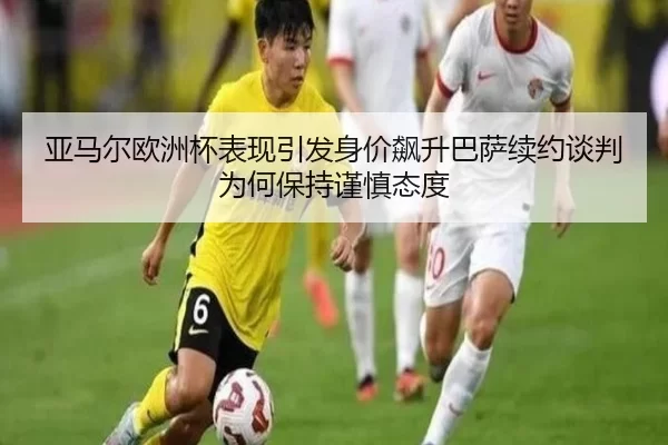 亚马尔欧洲杯表现引发身价飙升巴萨续约谈判为何保持谨慎态度