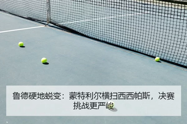 鲁德硬地蜕变：蒙特利尔横扫西西帕斯，决赛挑战更严峻
